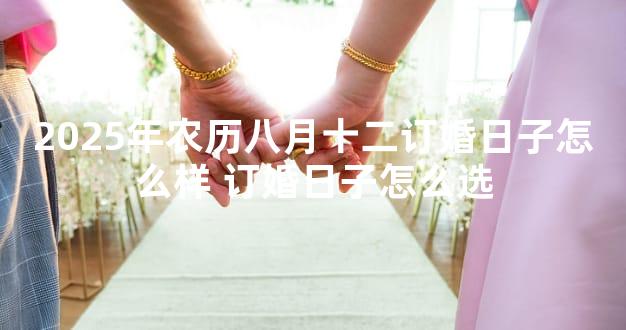 2025年农历八月十二订婚日子怎么样 订婚日子怎么选
